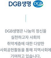 DGB생명 ㅡ DGB생명은 나눔의 정신을 실천하고자 사회의 취약계층에 대한 다양한 서회공헌홛동을 통해 지역사회에 기여하고 있습니다.