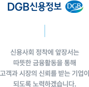 DGB신용정보 ㅡ 신용사회 정착에 앞장서는 따뜻한 금융활동을 통해 고객과 시장의 신뢰를 받는 기업이 되도록 노력하겠습니다.